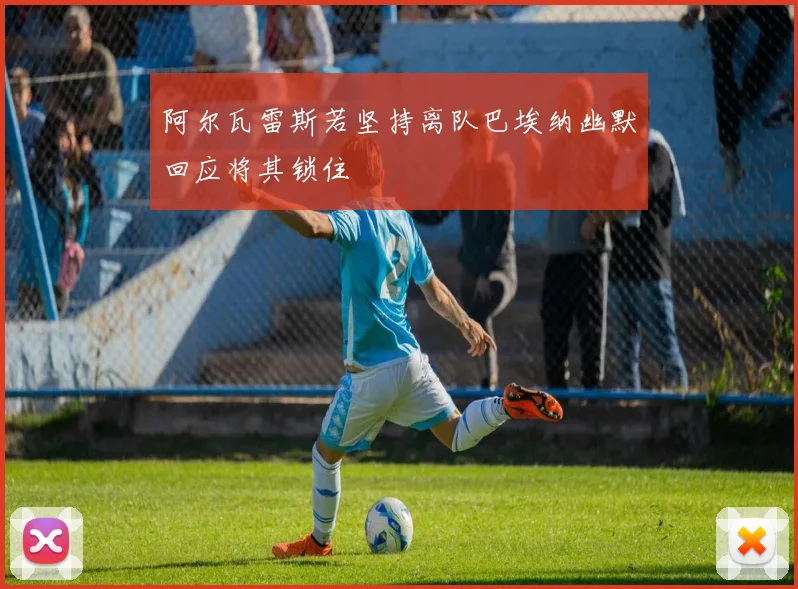 阿尔瓦雷斯若坚持离队巴埃纳幽默回应将其锁住