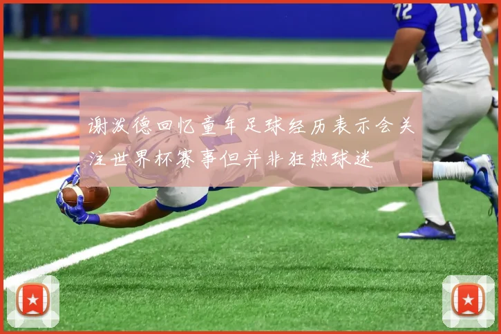 谢泼德回忆童年足球经历表示会关注世界杯赛事但并非狂热球迷