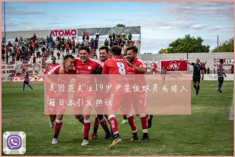 美因茨关注19岁尹星俊球员或将入籍日本引发热议