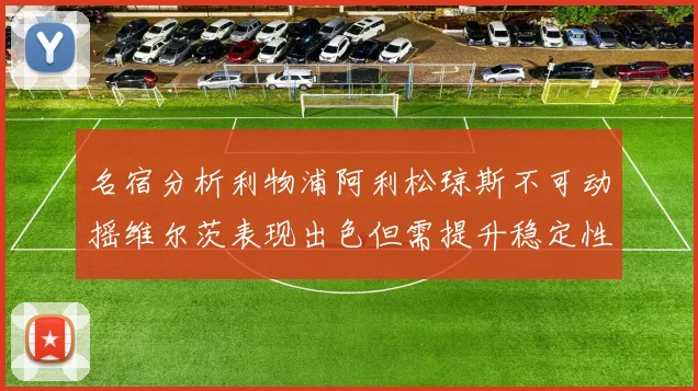 名宿分析利物浦阿利松琼斯不可动摇维尔茨表现出色但需提升稳定性